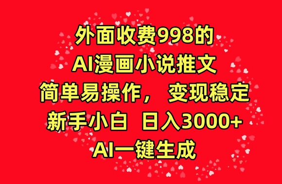 外面收费998的AI漫画小说推文，简单易操作，变现稳定，新手小白日入3000+，AI一键生成【揭秘】-讯领网创