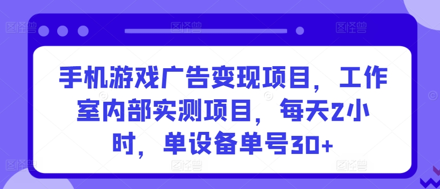 手机游戏广告变现项目，工作室内部实测项目，每天2小时，单设备单号30+【揭秘】-讯领网创