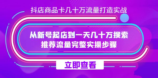 抖店-商品卡几十万流量打造实战，从新号起店到一天几十万搜索、推荐流量…-讯领网创