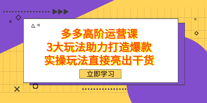 拼多多高阶·运营课，3大玩法助力打造爆款，实操玩法直接亮出干货-讯领网创