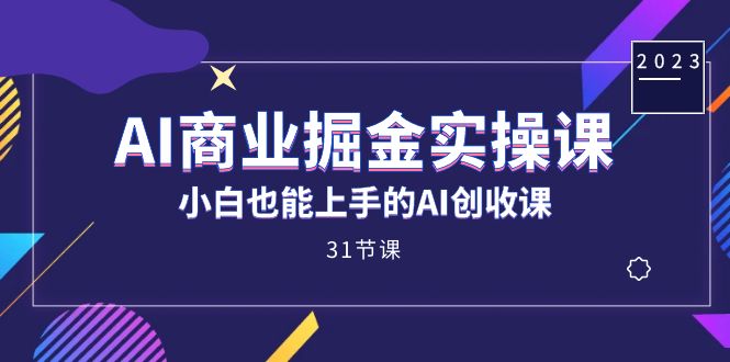 AI商业掘金实操课，小白也能上手的AI创收课（31课）-讯领网创