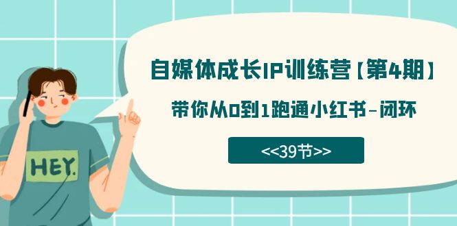 自媒体-成长IP训练营【第4期】：带你从0到1跑通小红书-闭环（39节）-讯领网创