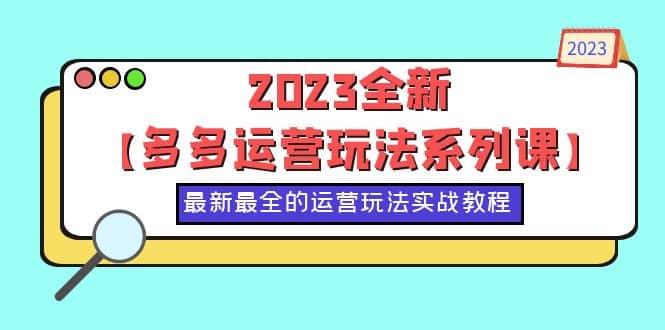 2023全新【多多运营玩法系列课】，最新最全的运营玩法，50节实战教程-讯领网创