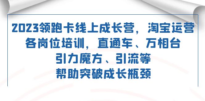 2023领跑·卡 线上成长营 淘宝运营各岗位培训 直通车 万相台 引力魔方 引流-讯领网创