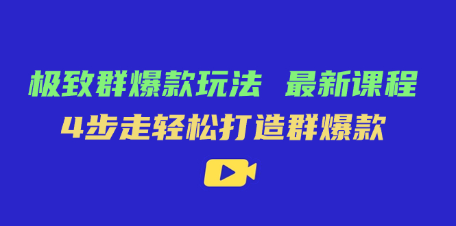 极致·群爆款玩法，最新课程，4步走轻松打造群爆款-讯领网创