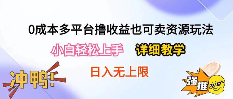 （10293期）0成本多平台撸收益也可卖资源玩法，小白轻松上手。详细教学日入500+附资源-讯领网创