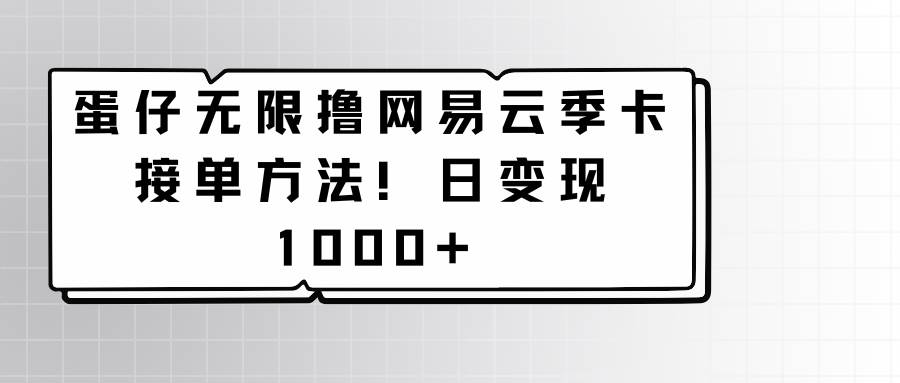 蛋仔无限撸网易云季卡接单方法！日变现1000+-讯领网创