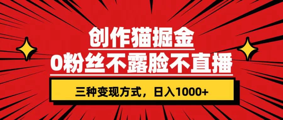 创作猫掘金，0粉丝不直播不露脸，三种变现方式 日入1000+轻松上手(附资料)-讯领网创