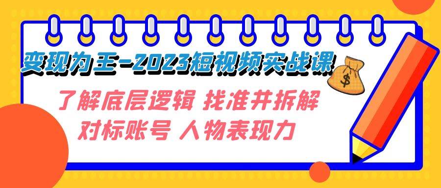 变现·为王-2023短视频实战课 了解底层逻辑 找准并拆解对标账号 人物表现力-讯领网创