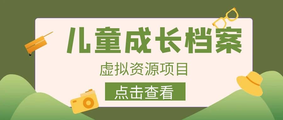 收费980的长期稳定项目，儿童成长档案虚拟资源变现-讯领网创