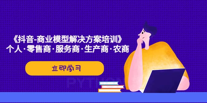 《抖音-商业-模型解决·方案培训》个人·零售商·服务商·生产商·农商-讯领网创