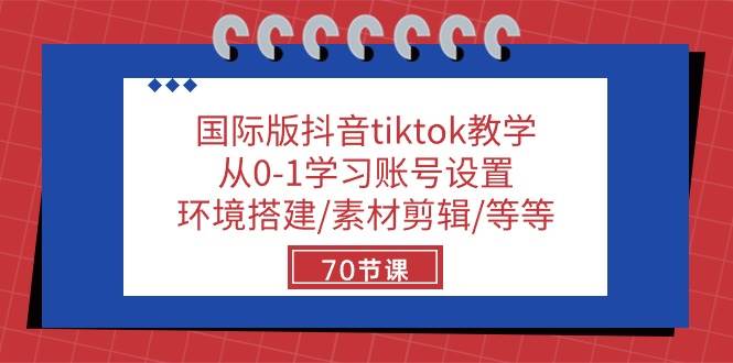 国际版抖音tiktok教学：从0-1学习账号设置/环境搭建/素材剪辑/等等/70节-讯领网创