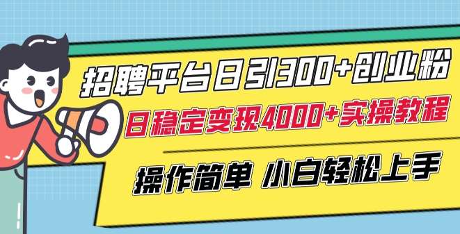 招聘平台日引300+创业粉，日稳定变现4000+实操教程小白轻松上手【揭秘】-讯领网创