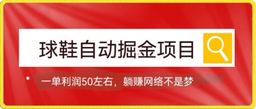 球鞋自动掘金项目，0投资，每单利润50+躺赚变现不是梦-讯领网创