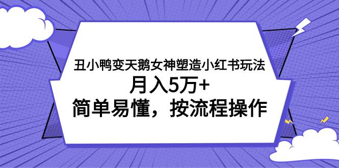 丑小鸭变天鹅女神塑造小红书玩法，月入5万+，简单易懂，按流程操作-讯领网创