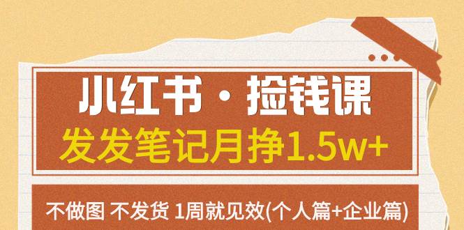 小红书·捡钱课 发发笔记月挣1.5w+不做图 不发货 1周就见效(个人篇+企业篇)-讯领网创