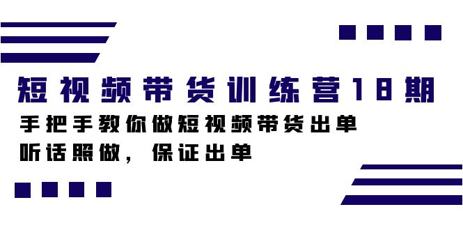 短视频带货训练营18期，手把手教你做短视频带货出单，听话照做，保证出单-讯领网创