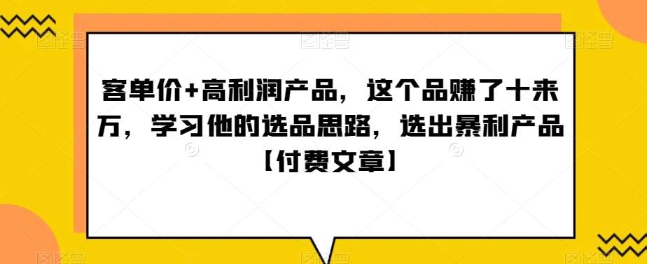 ‮单客‬价+高利润产品，这个品‮了赚‬十来万，‮习学‬他‮选的‬品思路，‮出选‬暴‮产利‬品【付费文章】-讯领网创