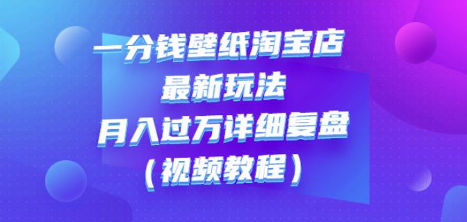 一分钱壁纸淘宝店最新玩法：月入过万详细复盘（视频教程）-讯领网创