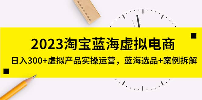 2023淘宝蓝海虚拟电商，虚拟产品实操运营，蓝海选品+案例拆解-讯领网创