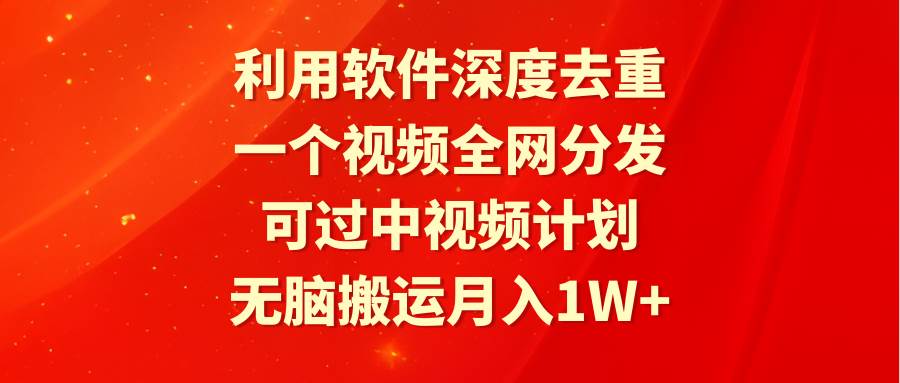 利用软件深度去重，一个视频全网分发，可过中视频计划，无脑搬运月入1W+-讯领网创