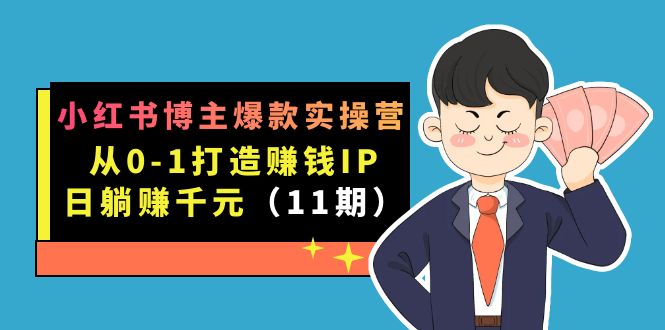 小红书博主爆款实操营·第11期：从0-1打造赚钱IP，日躺赚千元，9月完结新课-讯领网创