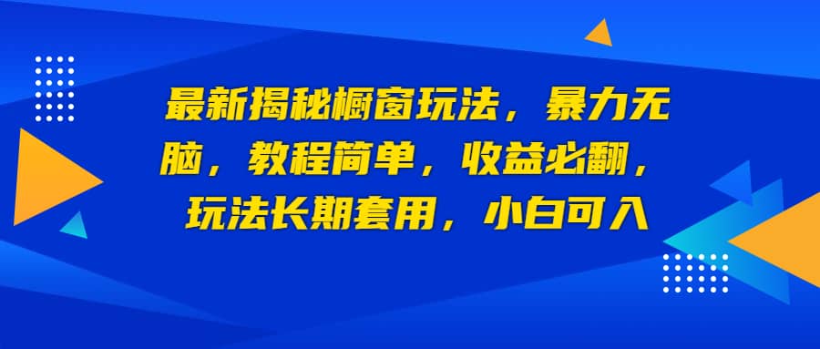 最新揭秘橱窗玩法，暴力无脑，收益必翻，玩法长期套用，小白可入-讯领网创