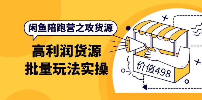 闲鱼陪跑营之攻货源：高利润货源批量玩法，月入过万实操（价值498）-讯领网创