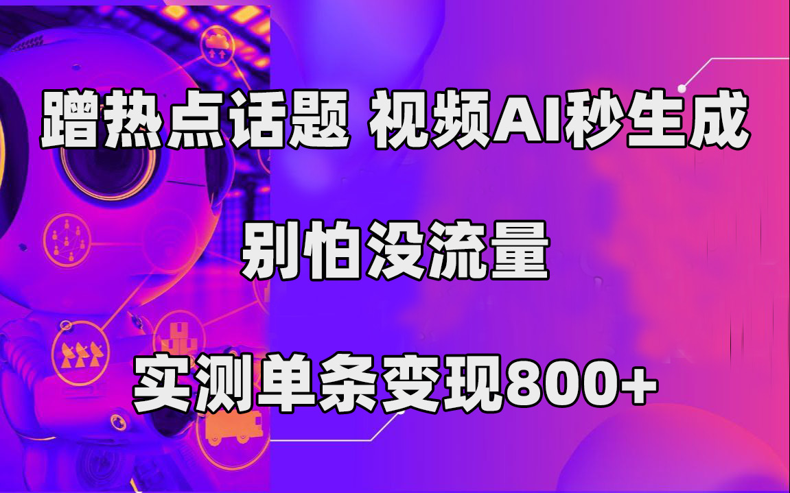 蹭热点话题，视频AI秒生成，别怕没流量，实测单条变现800+-讯领网创