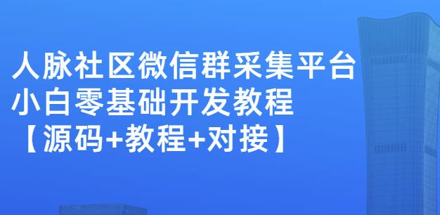 外面卖1000的人脉社区微信群采集平台小白0基础开发教程【源码+教程+对接】-讯领网创