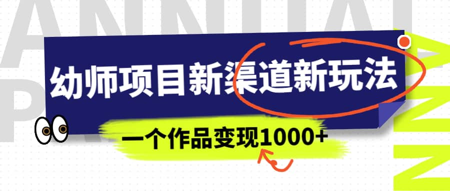 幼师项目新渠道新玩法，一个作品变现1000+，一部手机实现月入过万-讯领网创