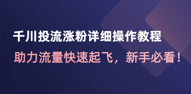 千川投流涨粉详细操作教程：助力流量快速起飞，新手必看-讯领网创