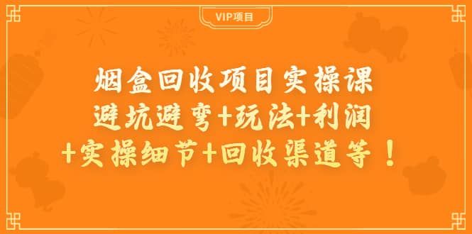 烟盒回收项目实操课：避坑避弯+玩法+利润+实操细节+回收渠道等-讯领网创