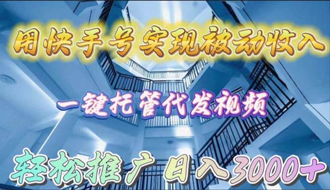 （9860期）用快手号实现被动收入，一键托管代发视频，轻松推广日入3000+-讯领网创