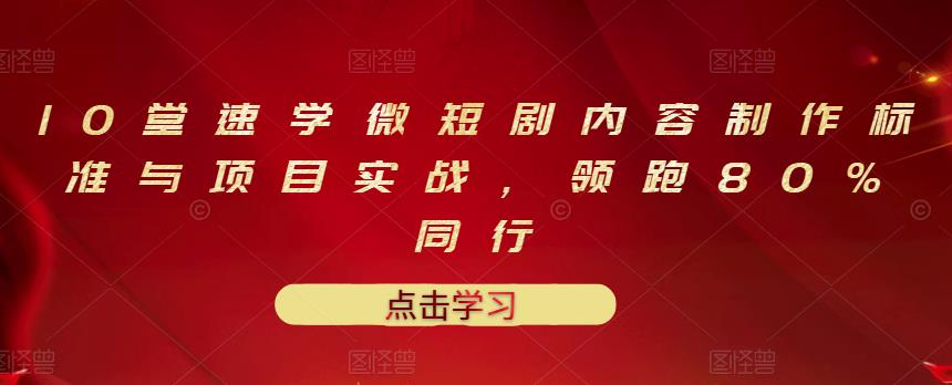 10堂速学微短剧内容制作标准与项目实战，领跑80%同行-讯领网创