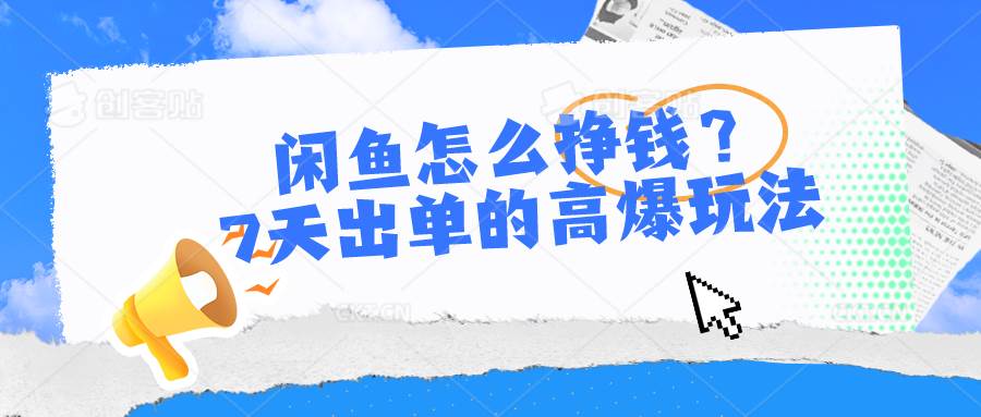 闲鱼怎么挣钱？7天出单的高爆玩法，详细实操细节讲解-讯领网创