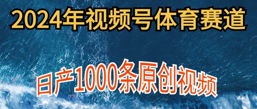 2024年体育赛道视频号，新手轻松操作， 日产1000条原创视频,多账号多撸分成-讯领网创