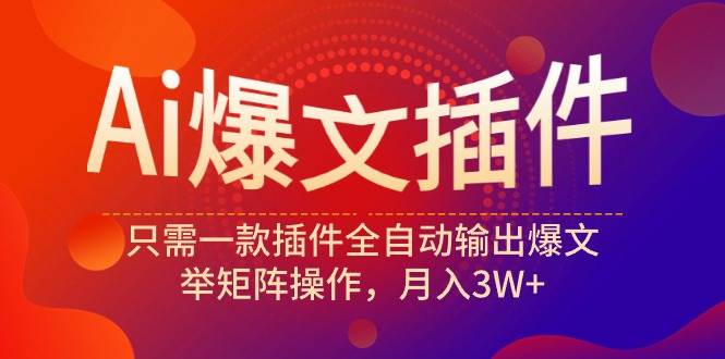 Ai爆文插件，只需一款插件全自动输出爆文，举矩阵操作，月入3W+-讯领网创