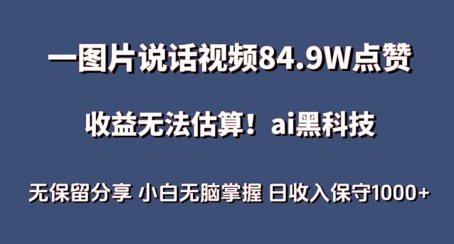 一图片说话视频84.9W点赞，收益无法估算，ai赛道蓝海项目，小白无脑掌握日收入保守1000+【揭秘】-讯领网创