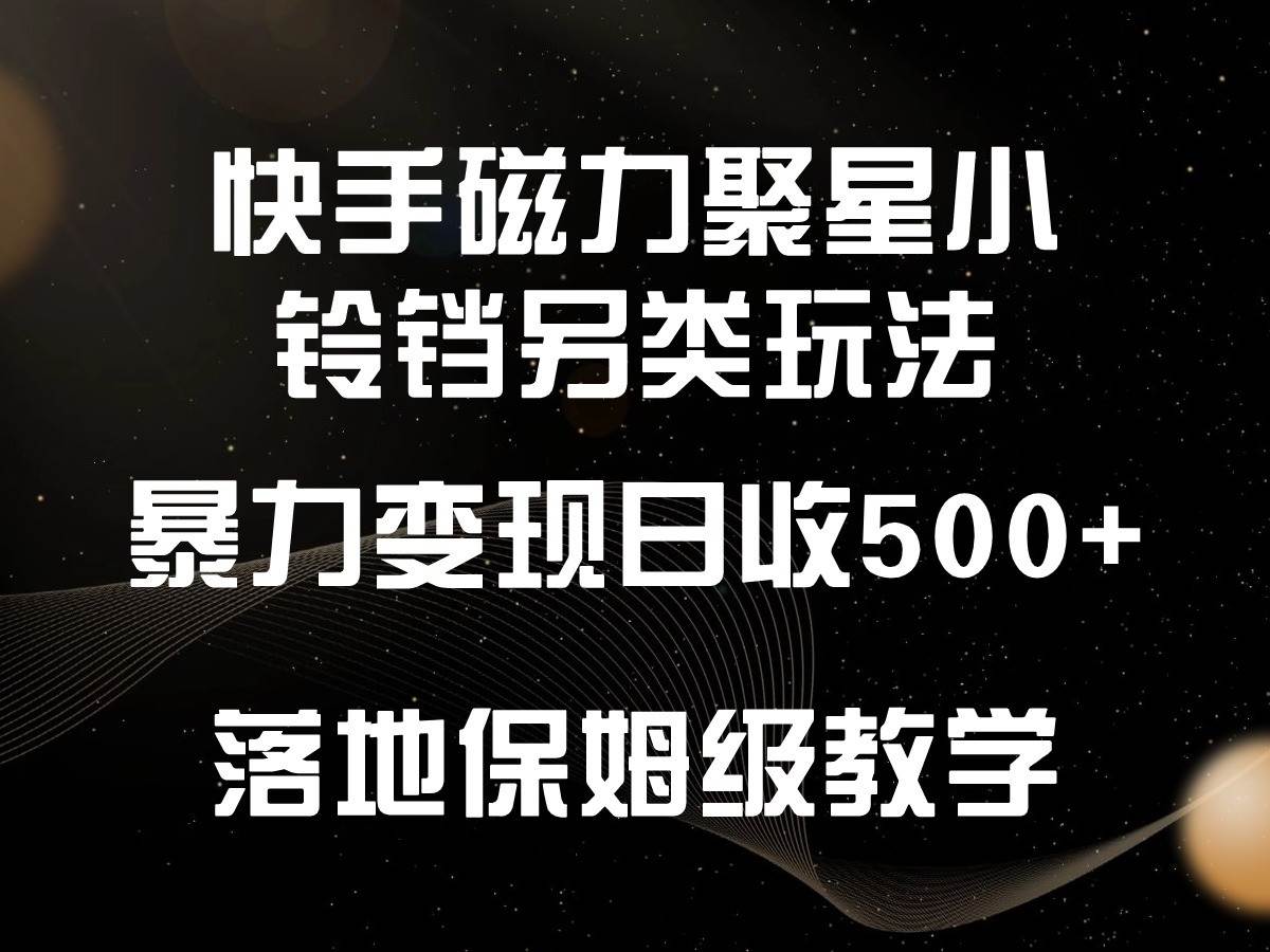 快手磁力聚星小铃铛另类玩法，暴力变现日入500+，小白轻松上手，落地保姆级教学-讯领网创