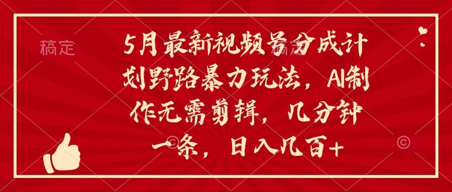 5月最新视频号分成计划野路暴力玩法，ai制作，无需剪辑。几分钟一条，…-讯领网创