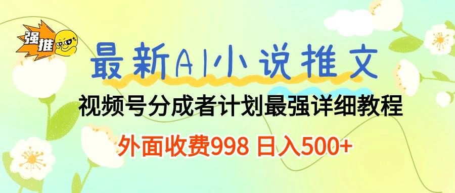 （10292期）最新AI小说推文视频号分成计划 最强详细教程  日入500+-讯领网创