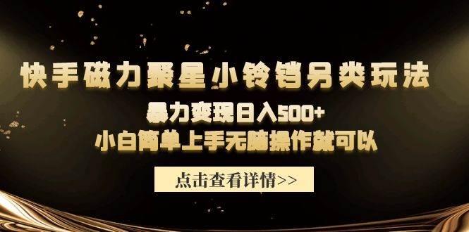 （9689期）快手磁力聚星小铃铛另类玩法，暴力变现日入500+小白简单上手无脑操作就可以-讯领网创