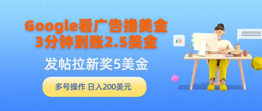 Google看广告撸美金，3分钟到账2.5美金，发帖拉新5美金，多号操作，日入…-讯领网创