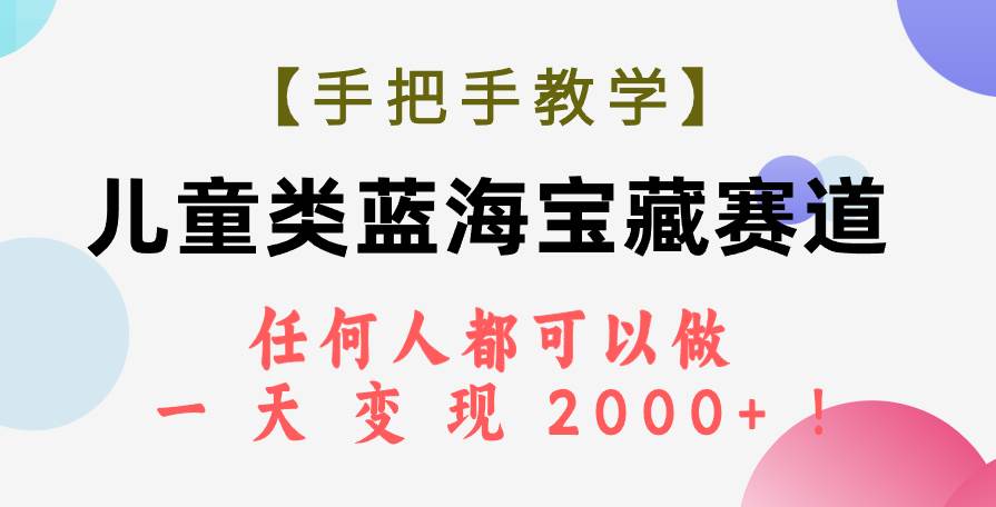 【手把手教学】儿童类蓝海宝藏赛道，任何人都可以做，一天轻松变现2000+！-讯领网创