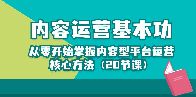 内容运营-基本功：从零开始掌握内容型平台运营核心方法（20节课）-讯领网创