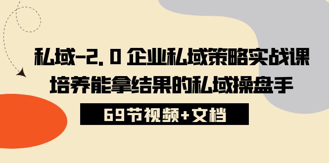 私域2.0企业私域策略实战课，培养能拿结果的私域操盘手 (69节视频+文档)-讯领网创