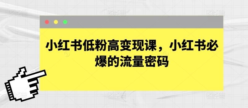 小红书低粉高变现课，小红书必爆的流量密码-讯领网创