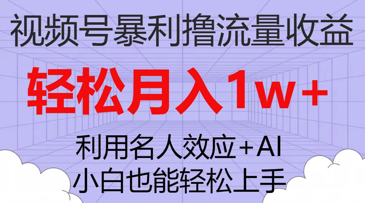 视频号暴利撸流量收益，小白也能轻松上手，轻松月入1w+-讯领网创