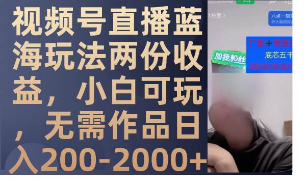 视频号直播蓝海玩法两份收益，小白可玩，无需作品日入200-2000+-讯领网创